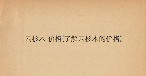 云杉木 价格(了解云杉木的价格)